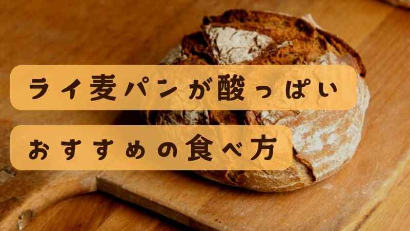 ライ麦パンが酸っぱい！おすすめのおいしい食べ方を紹介